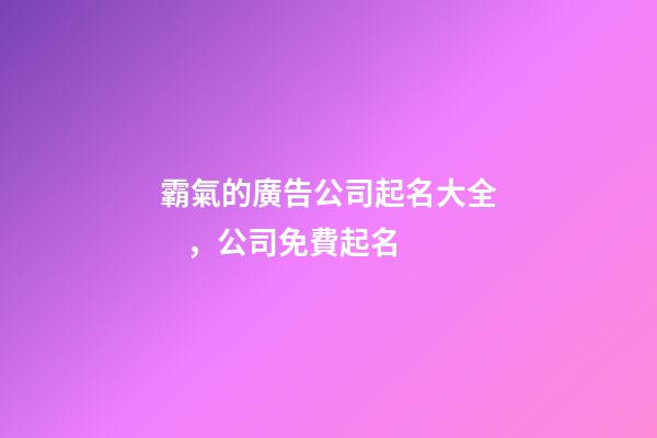 霸氣的廣告公司起名大全，公司免費起名-第1張-公司起名-玄機派